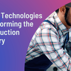 Technologies Transforming the Construction Industry